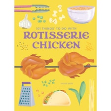 101 Things to Do With Rotisserie Chicken new edition: