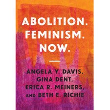 Abolition. Feminism. Now. by Angela Y. Davis, Gina Dent, Erica R. Meiners, and Beth E. Richie