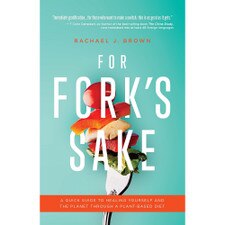 For Fork's Sake: A Quick Guide to Healing Yourself and the Planet Through a Plant-Based Diet