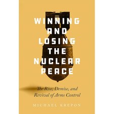 Winning and Losing the Nuclear Peace: The Rise Demise and Revival of Arms Control